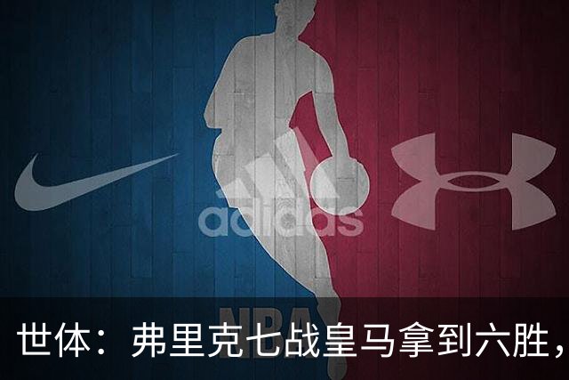 世体：弗里克七战皇马拿到六胜，进22球丢11球斩获四冠
