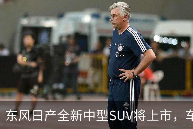 东风日产全新中型SUV将上市，车宽近2米，起售价有望进入15万内？