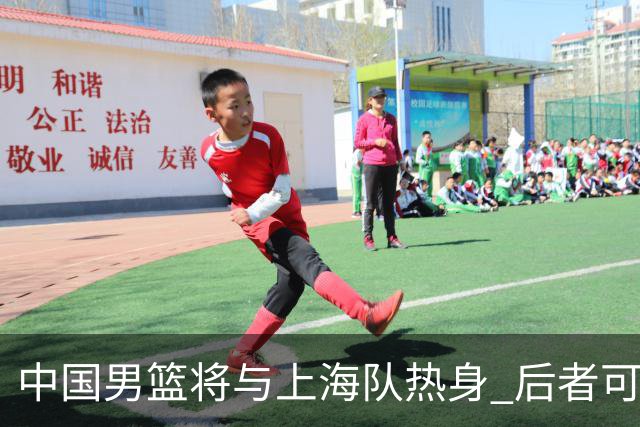 中国男篮将与上海队热身 后者可能派出三外援