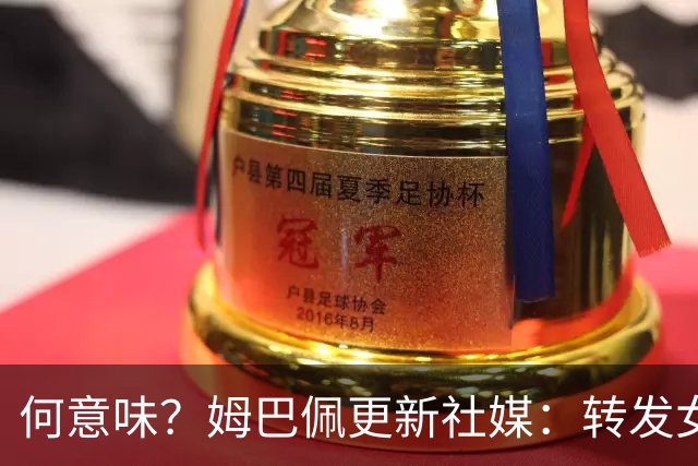 何意味？姆巴佩更新社媒：转发女友新剧+晒赛场照配叹气表情
