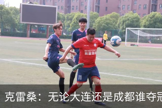 克雷桑：无论大连还是成都谁夺冠，我们都会全力以赴