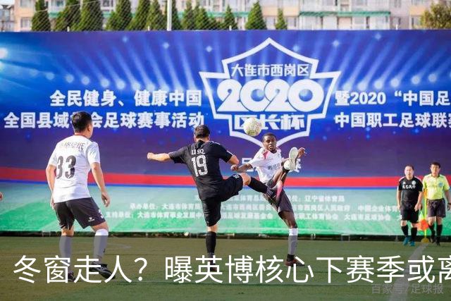 冬窗走人？曝英博核心下赛季或离队，合同仅剩半年，离队原因曝光