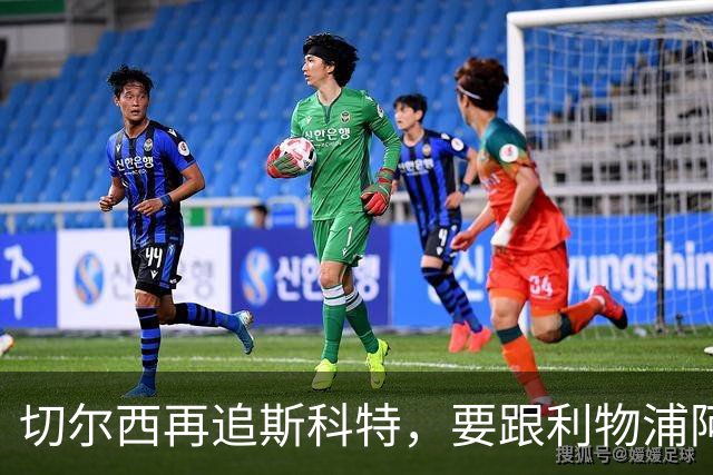 切尔西再追斯科特，要跟利物浦阿森纳热刺抢人
