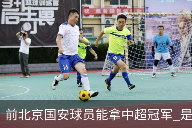 前北京国安球员能拿中超冠军 是大连英博的马马杜 还是成都蓉城国脚王子铭