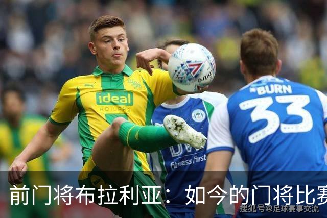 前门将布拉利亚：如今的门将比赛参与过多，也就更容易失误