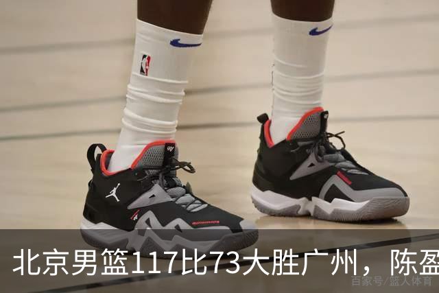北京男篮117比73大胜广州，陈盈骏22分8助正负值+37