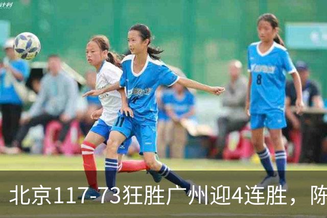 北京117-73狂胜广州迎4连胜，陈盈骏22+8，巴里-布朗29+7