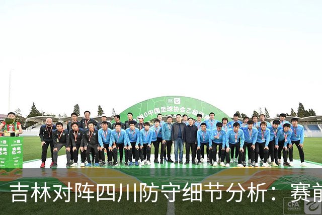 吉林对阵四川防守细节分析：赛前轻敌是失利主因