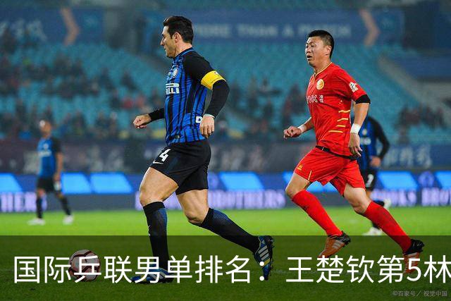 国际乒联男单排名：王楚钦第5林诗栋第9 李天阳亚锦赛夺银创新高