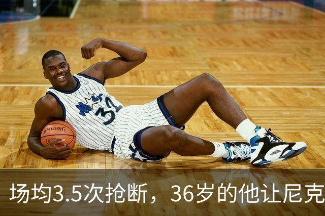 场均3.5次抢断，36岁的他让尼克斯进攻彻底失灵