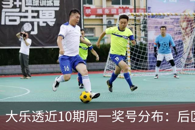 大乐透近10期周一奖号分布：后区01近5周开4次