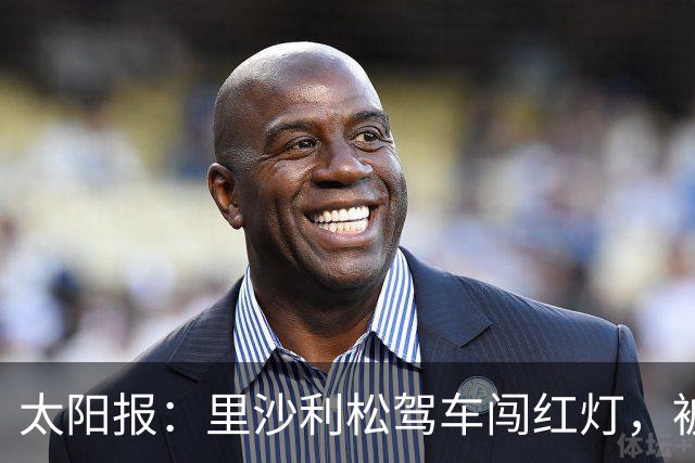 太阳报：里沙利松驾车闯红灯，被判罚款200英镑+驾照被扣3分