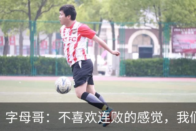字母哥：不喜欢连败的感觉，我们必须沉住气