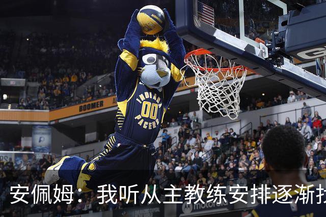 安佩姆：我听从主教练安排逐渐找回感觉，球队体能教练非常好