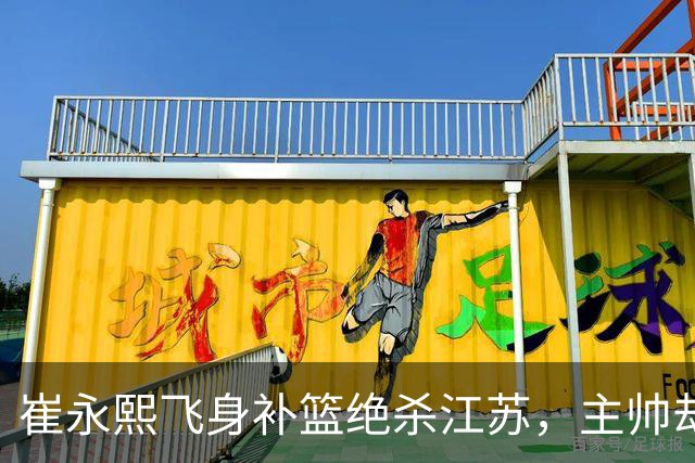 崔永熙飞身补篮绝杀江苏，主帅却说战术没安排他，崔永熙霸气回应