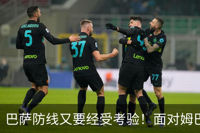 巴萨防线又要经受考验！面对姆巴佩，弗里克这次能守住吗？