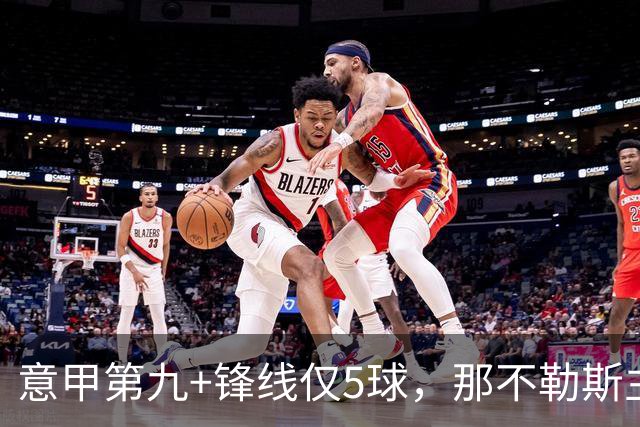 意甲第九+锋线仅5球，那不勒斯主席对体育总监起疑