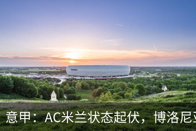 意甲：AC米兰状态起伏，博洛尼亚表现跳跃