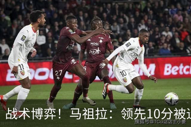 战术博弈！马祖拉：领先10分被追到3分不叫暂停？我故意这么做的