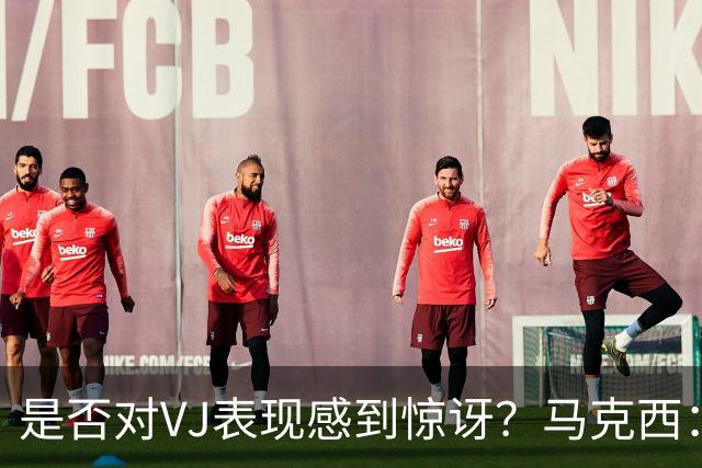 是否对VJ表现感到惊讶？马克西：当他做不到这些时 我才会惊讶