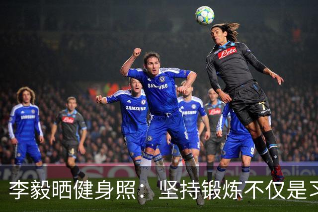 李毅晒健身照：坚持锻炼不仅是习惯 更是生活态度