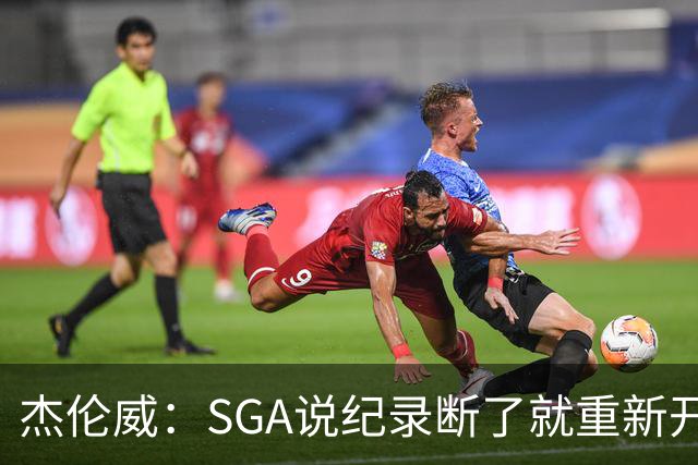 杰伦威：SGA说纪录断了就重新开始，141场电子游戏都难做到