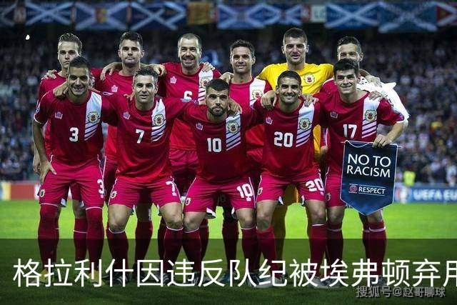 格拉利什因违反队纪被埃弗顿弃用，据信缺席训练