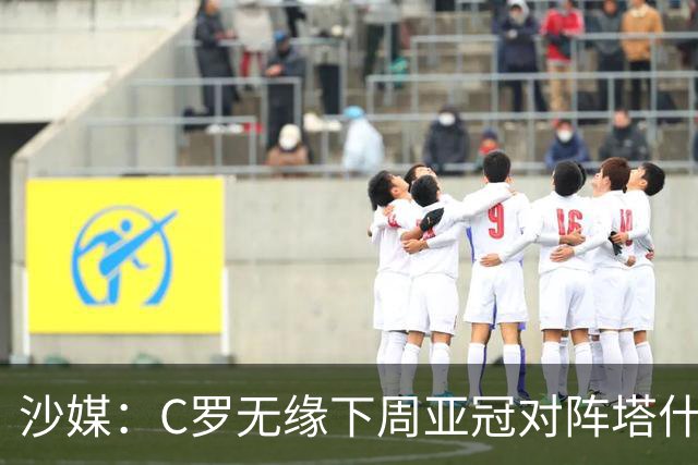 沙媒：C罗无缘下周亚冠对阵塔什干棉农大名单