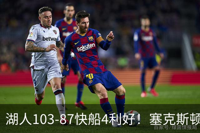 湖人103-87快船4利好！塞克斯顿+格兰姆斯全展价值，防守也蜕变了