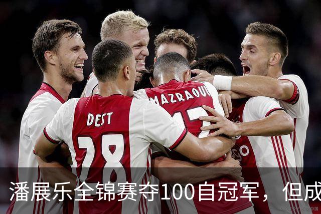 潘展乐全锦赛夺100自冠军，但成绩和国外选手有明显差距