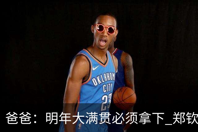 爸爸：明年大满贯必须拿下 郑钦文：又给我上压力！