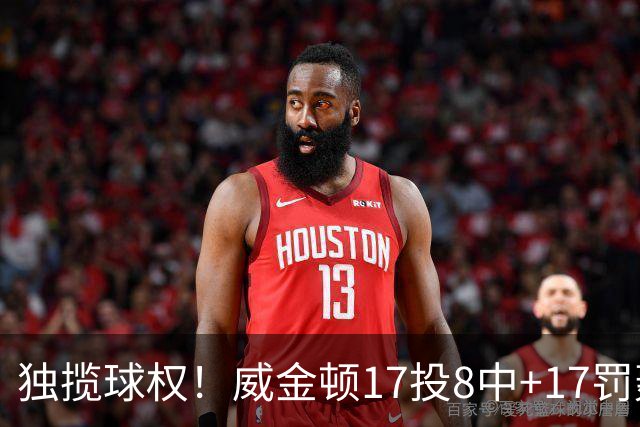 独揽球权！威金顿17投8中+17罚轰26分 末节被轰3-16接近隐身