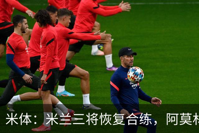 米体：米兰三将恢复合练，阿莫林希望他们能在德比首发