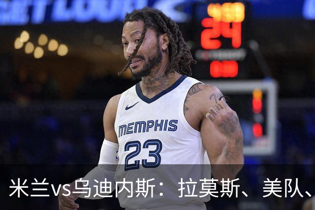 米兰vs乌迪内斯：拉莫斯、美队、哈钦森先发，魔笛、亚沙里出战