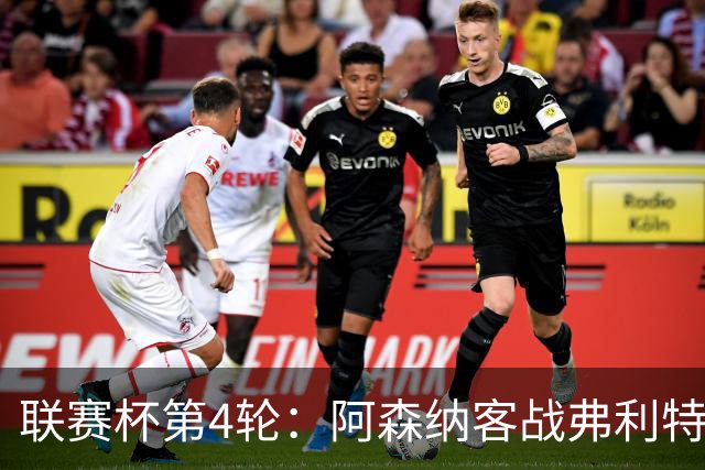 联赛杯第4轮：阿森纳客战弗利特伍德，冲击连续3季八强