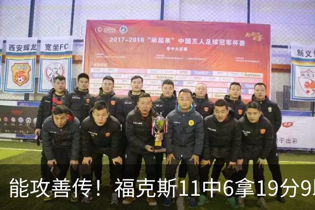 能攻善传！福克斯11中6拿19分9助3断 正负值+25
