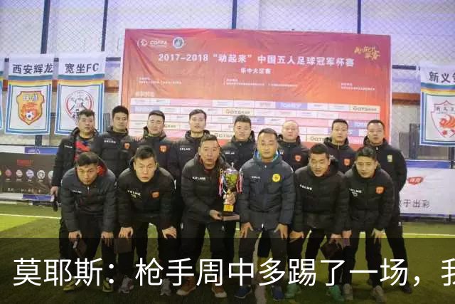 莫耶斯：枪手周中多踢了一场，我们要争取利用好这一点