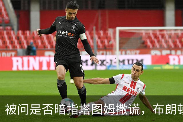 被问是否暗指塔图姆撒谎，布朗顿了顿：我说了，我们没有矛盾