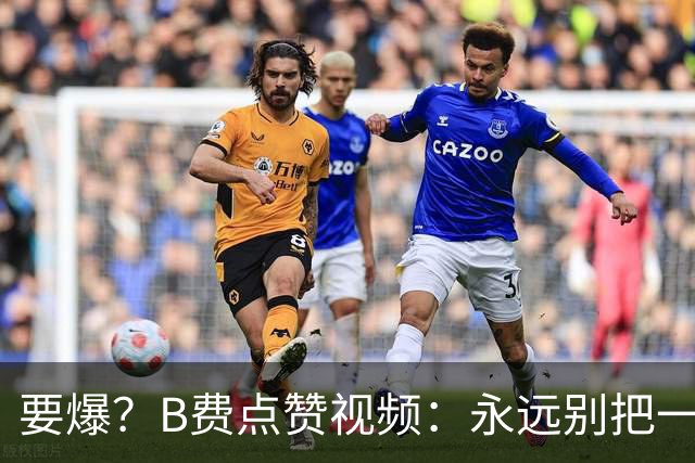 要爆？B费点赞视频：永远别把一个忠诚的人逼到不再在乎的地步