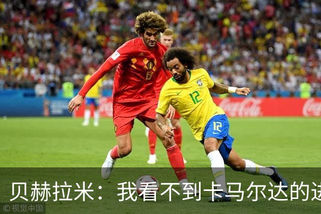 贝赫拉米：我看不到卡马尔达的进步，他需踢30到40场再回米兰