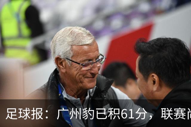 足球报：广州豹已积61分，联赛尚余两轮积分已经超过上赛季的60分