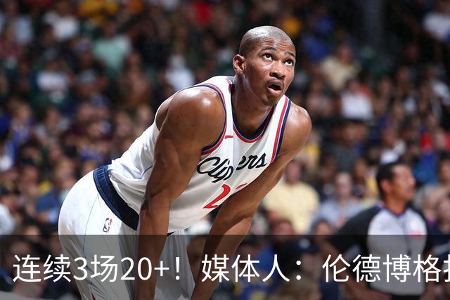 连续3场20+！媒体人：伦德博格打着打着成勇士这版本第二选择