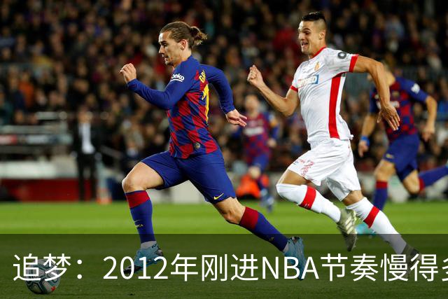 追梦：2012年刚进NBA节奏慢得多，如今比赛速度明显提升
