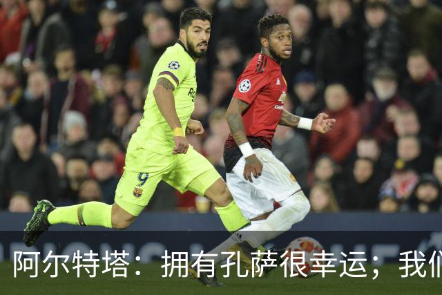 阿尔特塔：拥有孔萨很幸运；我们其实创造了很多的定位球机会