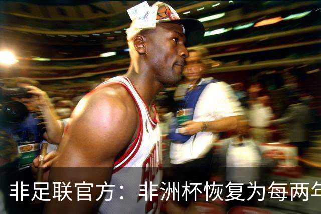 非足联官方：非洲杯恢复为每两年一届，下一届将于2027年举行
