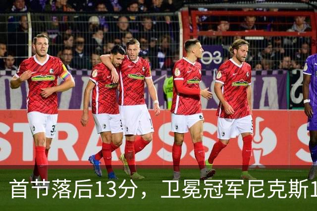 首节落后13分，卫冕冠军尼克斯111比97拿下赛季首胜