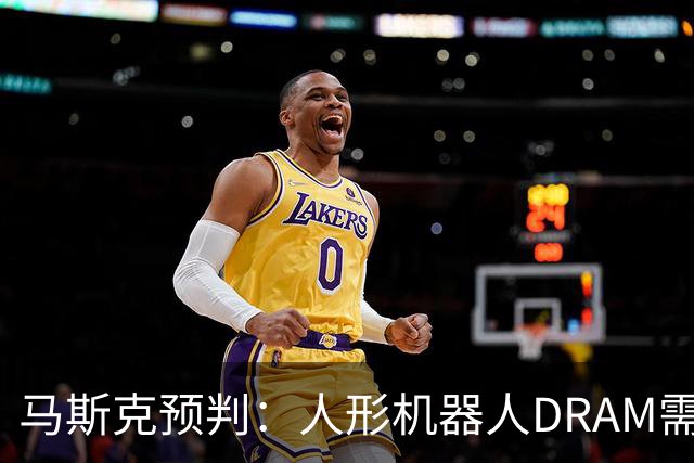 马斯克预判：人形机器人DRAM需求 或超过地球上所有应用