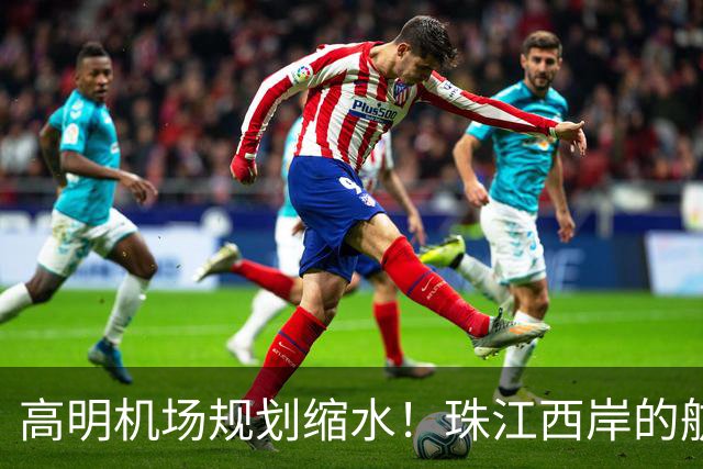 高明机场规划缩水！珠江西岸的航空梦打折扣？