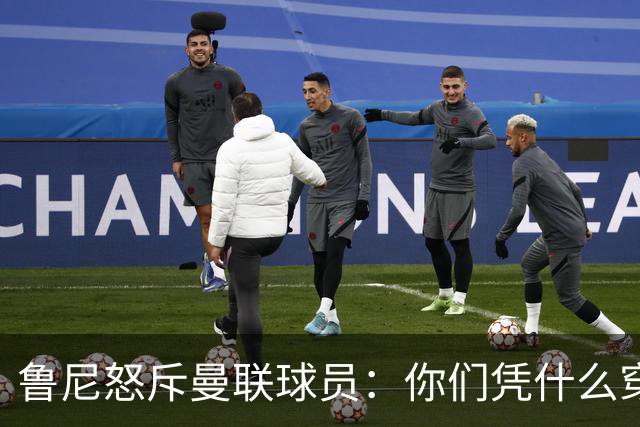 鲁尼怒斥曼联球员：你们凭什么穿这件球衣