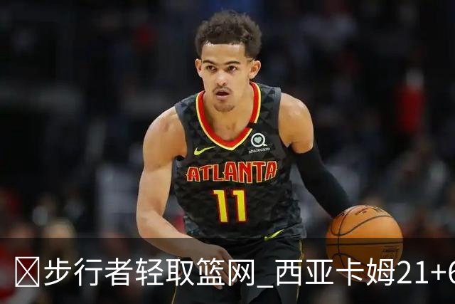 🏀步行者轻取篮网 西亚卡姆21+6+7 哈利伯顿24+10 小波特13中4